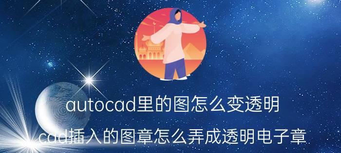 autocad里的图怎么变透明 cad插入的图章怎么弄成透明电子章？